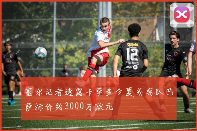 塞尔记者透露卡萨多今夏或离队巴萨标价约3000万欧元
