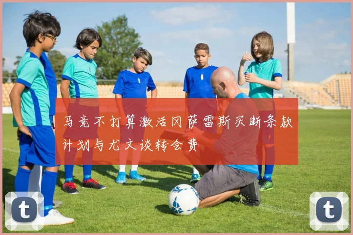 马竞不打算激活冈萨雷斯买断条款计划与尤文谈转会费