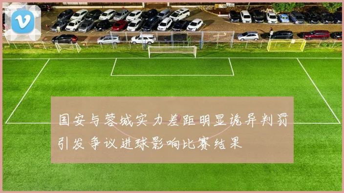 国安与蓉城实力差距明显诡异判罚引发争议进球影响比赛结果