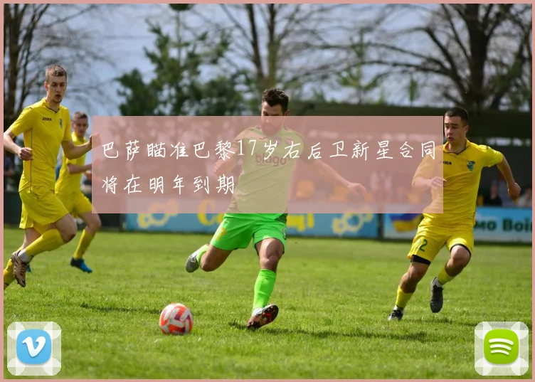 巴萨瞄准巴黎17岁右后卫新星合同将在明年到期