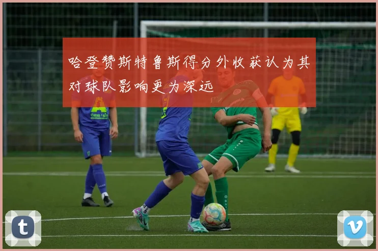 哈登赞斯特鲁斯得分外收获认为其对球队影响更为深远