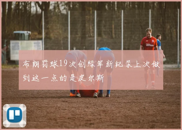 布朗罚球19次创绿军新纪录上次做到这一点的是皮尔斯